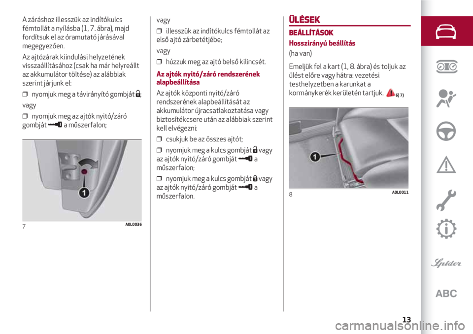 Alfa Romeo 4C 2020 Kezelési és karbantartási útmutató (in Hungarian) 13
ÜLÉSEK
BEÁLLÍTÁSOK
Hosszirányú beállítás
(ha van)
Emeljük fel a kart (1, 8. ábra) és toljuk az
ülést előre vagy hátra: vezetési
testhelyzetben a karunkat a
kormánykerék kerület Alfa Romeo 4C 2020 Kezelési és karbantartási útmutató (in Hungarian) 13
ÜLÉSEK
BEÁLLÍTÁSOK
Hosszirányú beállítás
(ha van)
Emeljük fel a kart (1, 8. ábra) és toljuk az
ülést előre vagy hátra: vezetési
testhelyzetben a karunkat a
kormánykerék kerület