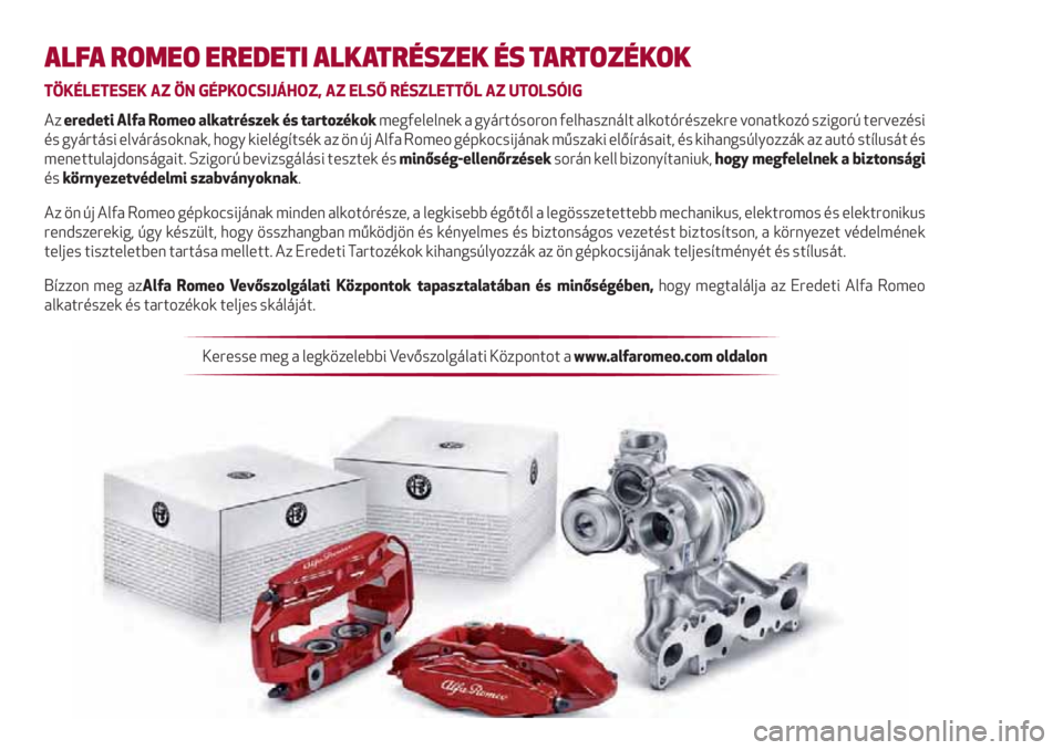 Alfa Romeo 4C 2021 Kezelési és karbantartási útmutató (in Hungarian) ALFA ROMEO EREDETI ALKATRÉSZEK ÉS TARTOZÉKOK
TÖKÉLETESEK AZ ÖN GÉPKOCSIJÁHOZ, AZ ELSŐ RÉSZLETTŐL AZ UTOLSÓIG
Az eredeti Alfa Romeo alkatrészek és tartozékok megfelelnek a gyártósoron Alfa Romeo 4C 2021 Kezelési és karbantartási útmutató (in Hungarian) ALFA ROMEO EREDETI ALKATRÉSZEK ÉS TARTOZÉKOK
TÖKÉLETESEK AZ ÖN GÉPKOCSIJÁHOZ, AZ ELSŐ RÉSZLETTŐL AZ UTOLSÓIG
Az eredeti Alfa Romeo alkatrészek és tartozékok megfelelnek a gyártósoron