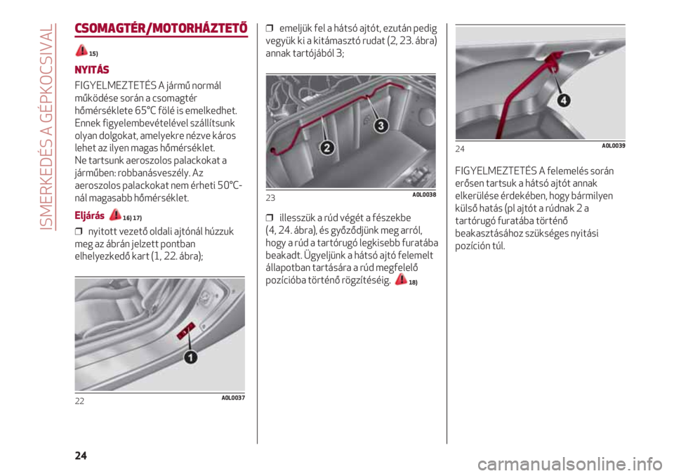 Alfa Romeo 4C 2020  Kezelési és karbantartási útmutató (in Hungarian) ISMERKEDÉS A GÉPKOCSIVAL
24
CSOMAGTÉR/MOTORHÁZTETŐ
15)
NYITÁS
FIGYELMEZTETÉS A jármű normál
működése során a csomagtér
hőmérséklete 65°C fölé is emelkedhet.
Ennek figyelembevétel