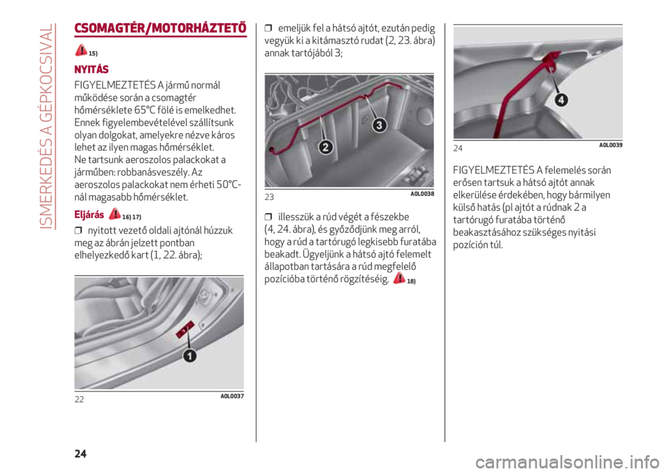 Alfa Romeo 4C 2021 Kezelési és karbantartási útmutató (in Hungarian) ISMERKEDÉS A GÉPKOCSIVAL
24
CSOMAGTÉR/MOTORHÁZTETŐ
15)
NYITÁS
FIGYELMEZTETÉS A jármű normál
működése során a csomagtér
hőmérséklete 65°C fölé is emelkedhet.
Ennek figyelembevétel Alfa Romeo 4C 2021 Kezelési és karbantartási útmutató (in Hungarian) ISMERKEDÉS A GÉPKOCSIVAL
24
CSOMAGTÉR/MOTORHÁZTETŐ
15)
NYITÁS
FIGYELMEZTETÉS A jármű normál
működése során a csomagtér
hőmérséklete 65°C fölé is emelkedhet.
Ennek figyelembevétel