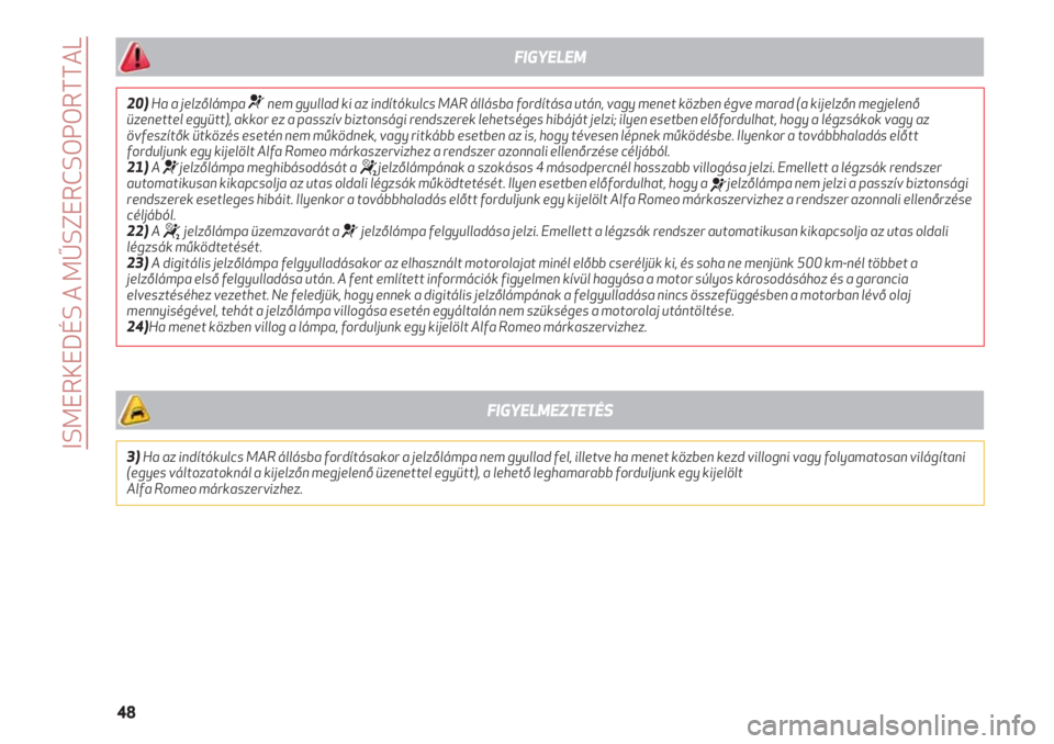 Alfa Romeo 4C 2020  Kezelési és karbantartási útmutató (in Hungarian) ISMERKEDÉS A MŰSZERCSOPORTTAL
48
20)Ha a jelzőlámpa ¬nem gyullad ki az indítókulcs MAR állásba fordítása után, vagy menet közben égve marad (a kijelzőn megjelenő
üzenettel együtt), a
