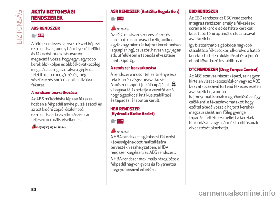 Alfa Romeo 4C 2020  Kezelési és karbantartási útmutató (in Hungarian) BIZTONSÁG
50
AKTÍV BIZTONSÁGI
RENDSZEREK
ABS RENDSZER
A fékberendezés szerves részét képezi
ez a rendszer, amely bármilyen útfelület
és fékezési intenzitás esetén
megakadályozza, hogy