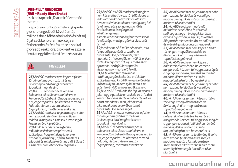 Alfa Romeo 4C 2020  Kezelési és karbantartási útmutató (in Hungarian) BIZTONSÁG
52
„PRE-FILL” RENDSZER 
(RAB – Ready Alert Brake)
(csak bekapcsolt „Dynamic” üzemmód
esetén)
Ez egy olyan funkció, amely a gázpedál
gyors felengedését követően lép
műk
