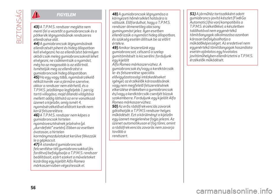 Alfa Romeo 4C 2020  Kezelési és karbantartási útmutató (in Hungarian) BIZTONSÁG
56
43)A T.P.M.S. rendszer megléte nem
menti fel a vezetőt a gumiabroncsok és a
pótkerék légnyomásának rendszeres
ellenőrzése alól.
44)A gumiabroncsok légnyomásának
ellenőrzé