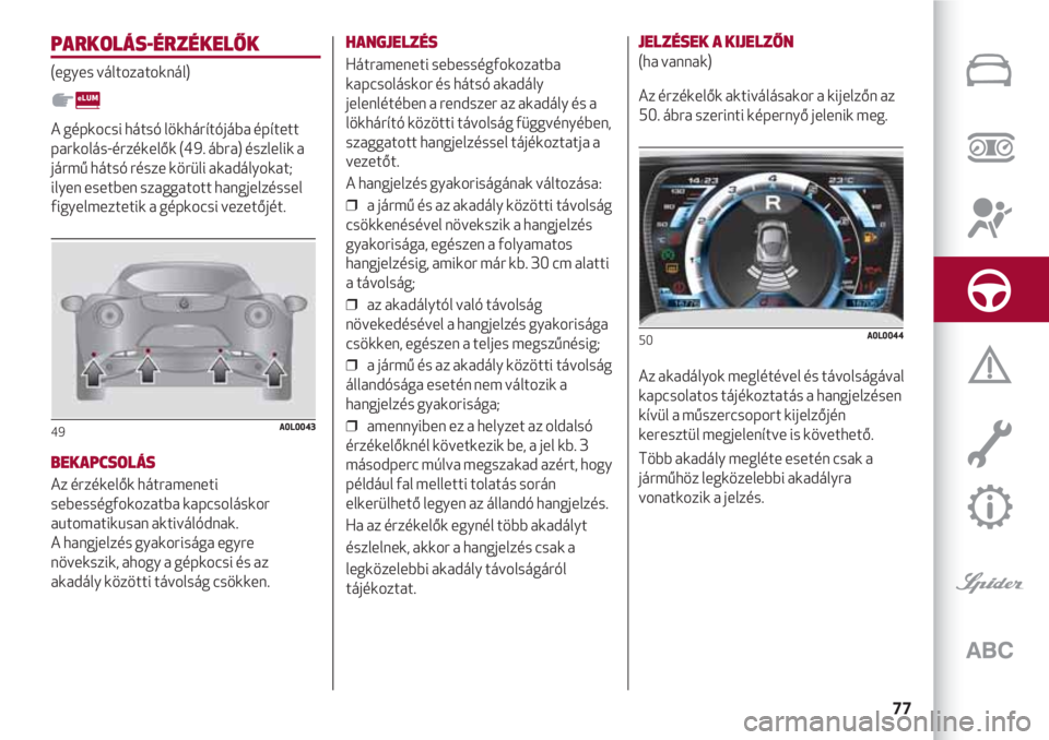 Alfa Romeo 4C 2020 Kezelési és karbantartási útmutató (in Hungarian) 77
PARKOLÁS-ÉRZÉKELŐK
(egyes változatoknál)
A gépkocsi hátsó lökhárítójába épített
parkolás-érzékelők (49. ábra) észlelik a
jármű hátsó része körüli akadályokat;
ilyen es Alfa Romeo 4C 2020 Kezelési és karbantartási útmutató (in Hungarian) 77
PARKOLÁS-ÉRZÉKELŐK
(egyes változatoknál)
A gépkocsi hátsó lökhárítójába épített
parkolás-érzékelők (49. ábra) észlelik a
jármű hátsó része körüli akadályokat;
ilyen es