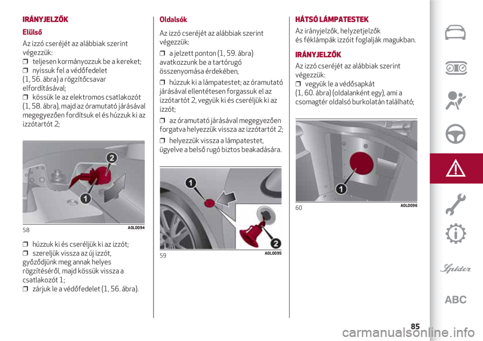 Alfa Romeo 4C 2020 Kezelési és karbantartási útmutató (in Hungarian) 85
IRÁNYJELZŐK
Elülső
Az izzó cseréjét az alábbiak szerint
végezzük:
❒ teljesen kormányozzuk be a kereket;
❒ nyissuk fel a védőfedelet
(1, 56. ábra) a rögzítőcsavar
elfordít Alfa Romeo 4C 2020 Kezelési és karbantartási útmutató (in Hungarian) 85
IRÁNYJELZŐK
Elülső
Az izzó cseréjét az alábbiak szerint
végezzük:
❒ teljesen kormányozzuk be a kereket;
❒ nyissuk fel a védőfedelet
(1, 56. ábra) a rögzítőcsavar
elfordít