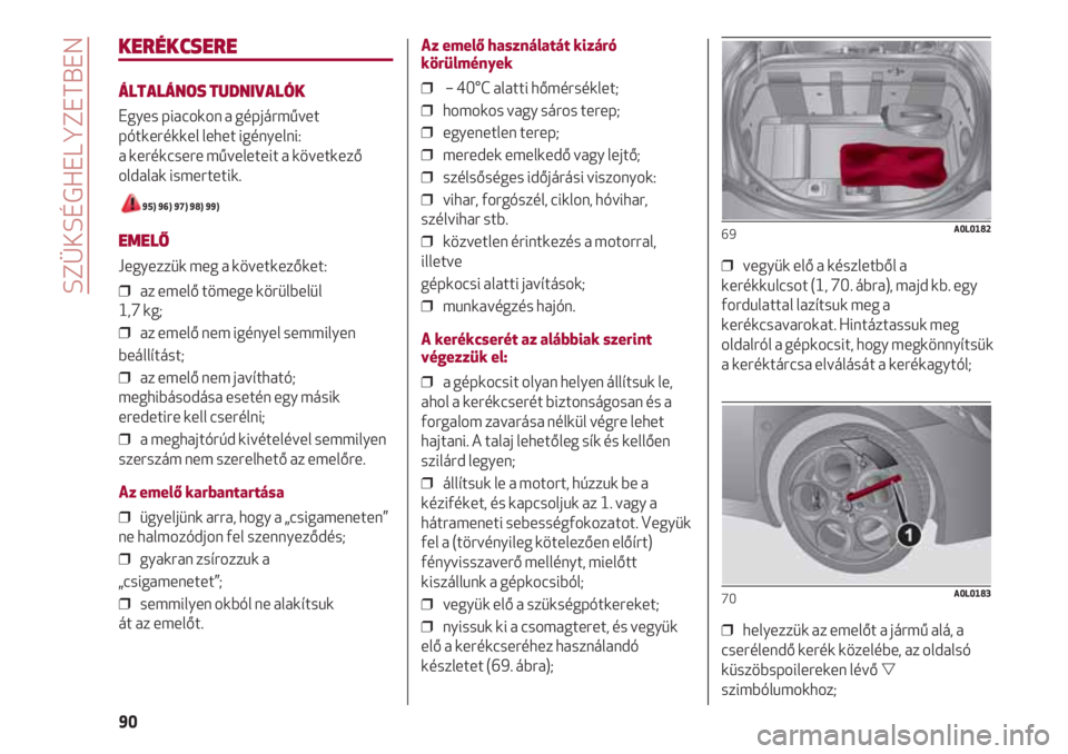 Alfa Romeo 4C 2020  Kezelési és karbantartási útmutató (in Hungarian) SZÜKSÉGHELYZETBEN
90
KERÉKCSERE
ÁLTALÁNOS TUDNIVALÓK
Egyes piacokon a gépjárművet
pótkerékkel lehet igényelni: 
a kerékcsere műveleteit a következő
oldalak ismertetik.
95) 96) 97) 98) 