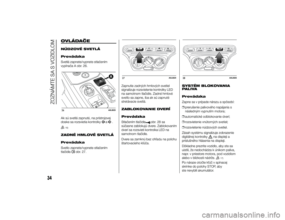 Alfa Romeo 4C 2013  Návod na použitie a údržbu (in Slovakian) OVLÁDAČENÚDZOVÉ SVETLÁ
Prevádzka
Svetlá zapnete/vypnete stlačením
vypínača A obr. 26.
Ak sú svetlá zapnuté, na prístrojovej
doske sa rozsvietia kontrolky
a
.
16)
ZADNÉ HMLOVÉ SVETLÁ
