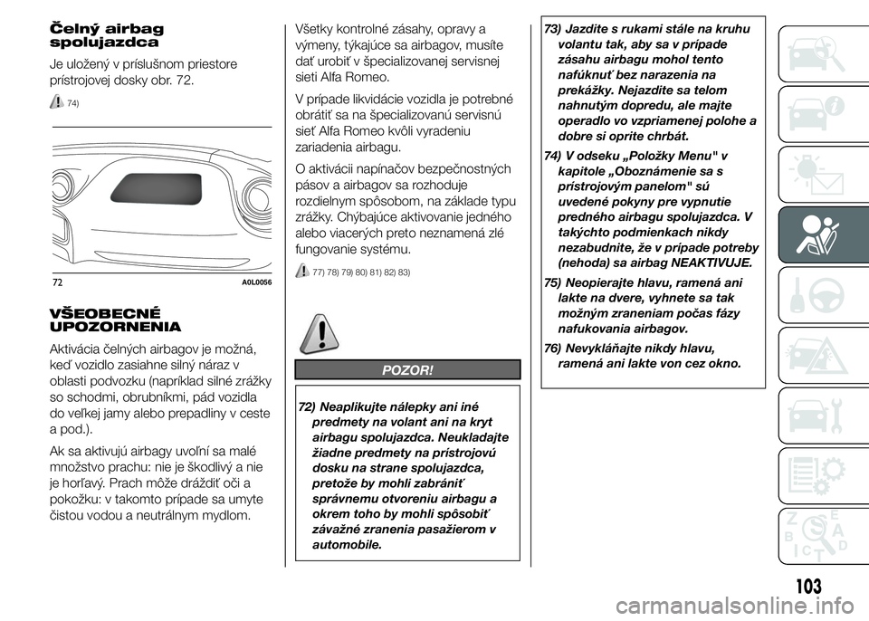 Alfa Romeo 4C 2015  Návod na použitie a údržbu (in Slovakian) Čelný airbag
spolujazdca
Je uložený v príslušnom priestore
prístrojovej dosky obr. 72.
74)
VŠEOBECNÉ
UPOZORNENIA
Aktivácia čelných airbagov je možná,
keď vozidlo zasiahne silný náraz 
