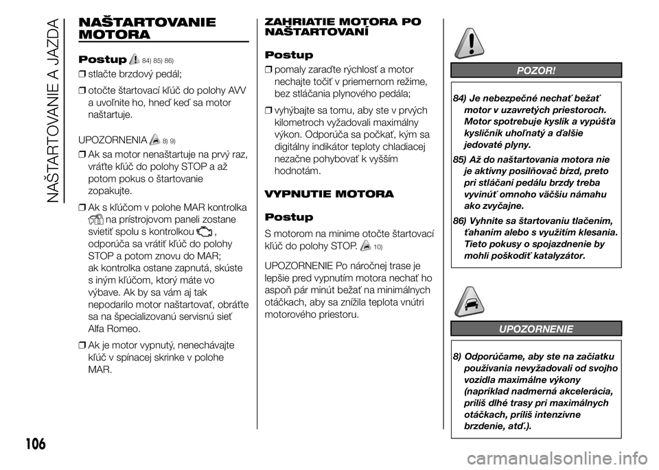 Alfa Romeo 4C 2015 Návod na použitie a údržbu (in Slovakian) NAŠTARTOVANIE
MOTORA
Postup84) 85) 86)
❒stlačte brzdový pedál;
❒otočte štartovací kľúč do polohy AVV
a uvoľnite ho, hneď keď sa motor
naštartuje.
UPOZORNENIA
8) 9)
❒Ak sa motor nen Alfa Romeo 4C 2015 Návod na použitie a údržbu (in Slovakian) NAŠTARTOVANIE
MOTORA
Postup84) 85) 86)
❒stlačte brzdový pedál;
❒otočte štartovací kľúč do polohy AVV
a uvoľnite ho, hneď keď sa motor
naštartuje.
UPOZORNENIA
8) 9)
❒Ak sa motor nen