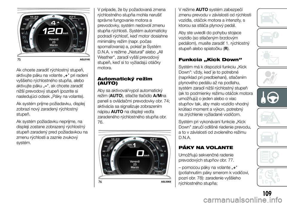 Alfa Romeo 4C 2015 Návod na použitie a údržbu (in Slovakian) Ak chcete zaradiť rýchlostný stupeň,
aktivujte páku na volante „+" pri radení
vyššieho rýchlostného stupňa, alebo
aktivujte páku „–", ak chcete zaradiť
nižší prevodový s Alfa Romeo 4C 2015 Návod na použitie a údržbu (in Slovakian) Ak chcete zaradiť rýchlostný stupeň,
aktivujte páku na volante „+" pri radení
vyššieho rýchlostného stupňa, alebo
aktivujte páku „–", ak chcete zaradiť
nižší prevodový s