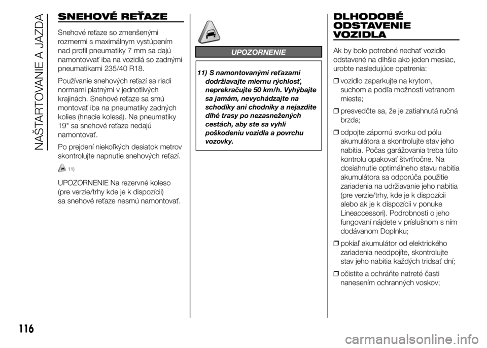 Alfa Romeo 4C 2015 Návod na použitie a údržbu (in Slovakian) SNEHOVÉ REŤAZE
Snehové reťaze so zmenšenými
rozmermi s maximálnym vystúpením
nad profil pneumatiky 7 mm sa dajú
namontovvať iba na vozidlá so zadnými
pneumatikami 235/40 R18.
Používanie Alfa Romeo 4C 2015 Návod na použitie a údržbu (in Slovakian) SNEHOVÉ REŤAZE
Snehové reťaze so zmenšenými
rozmermi s maximálnym vystúpením
nad profil pneumatiky 7 mm sa dajú
namontovvať iba na vozidlá so zadnými
pneumatikami 235/40 R18.
Používanie