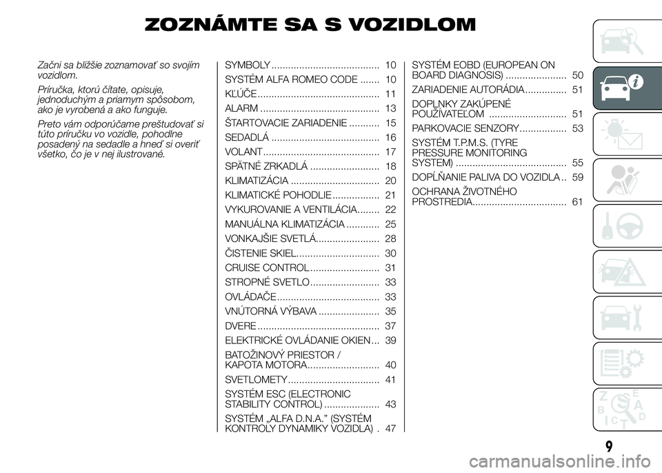 Alfa Romeo 4C 2015 Návod na použitie a údržbu (in Slovakian) ZOZNÁMTE SA S VOZIDLOM
Začni sa bližšie zoznamovať so svojím
vozidlom.
Príručka, ktorú čítate, opisuje,
jednoduchým a priamym spôsobom,
ako je vyrobená a ako funguje.
Preto vám odporú Alfa Romeo 4C 2015 Návod na použitie a údržbu (in Slovakian) ZOZNÁMTE SA S VOZIDLOM
Začni sa bližšie zoznamovať so svojím
vozidlom.
Príručka, ktorú čítate, opisuje,
jednoduchým a priamym spôsobom,
ako je vyrobená a ako funguje.
Preto vám odporú