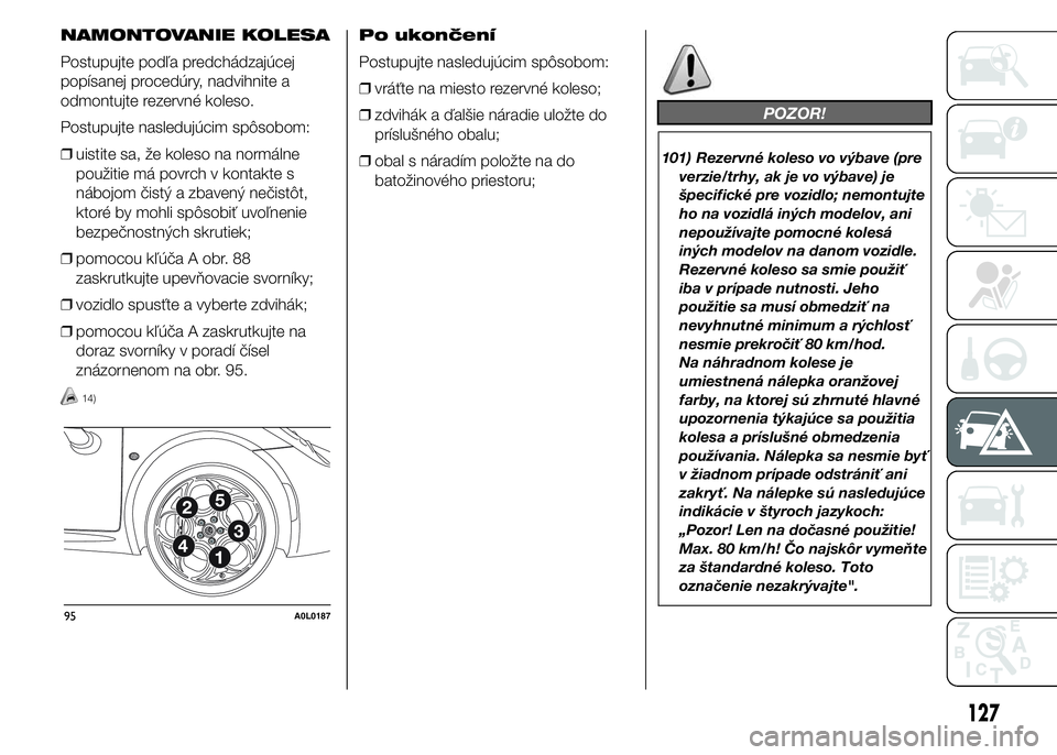 Alfa Romeo 4C 2015 Návod na použitie a údržbu (in Slovakian) NAMONTOVANIE KOLESA
Postupujte podľa predchádzajúcej
popísanej procedúry, nadvihnite a
odmontujte rezervné koleso.
Postupujte nasledujúcim spôsobom:
❒uistite sa, že koleso na normálne
pou Alfa Romeo 4C 2015 Návod na použitie a údržbu (in Slovakian) NAMONTOVANIE KOLESA
Postupujte podľa predchádzajúcej
popísanej procedúry, nadvihnite a
odmontujte rezervné koleso.
Postupujte nasledujúcim spôsobom:
❒uistite sa, že koleso na normálne
pou