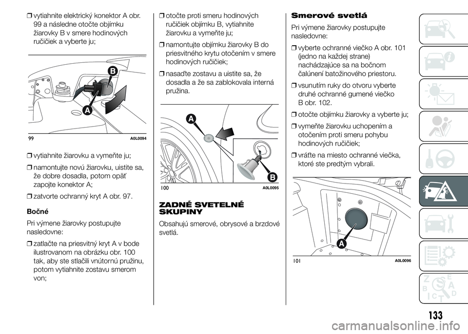 Alfa Romeo 4C 2015 Návod na použitie a údržbu (in Slovakian) ❒vytiahnite elektrický konektor A obr.
99 a následne otočte objímku
žiarovky B v smere hodinových
ručičiek a vyberte ju;
❒vytiahnite žiarovku a vymeňte ju;
❒namontujte novú žiarovku, Alfa Romeo 4C 2015 Návod na použitie a údržbu (in Slovakian) ❒vytiahnite elektrický konektor A obr.
99 a následne otočte objímku
žiarovky B v smere hodinových
ručičiek a vyberte ju;
❒vytiahnite žiarovku a vymeňte ju;
❒namontujte novú žiarovku,