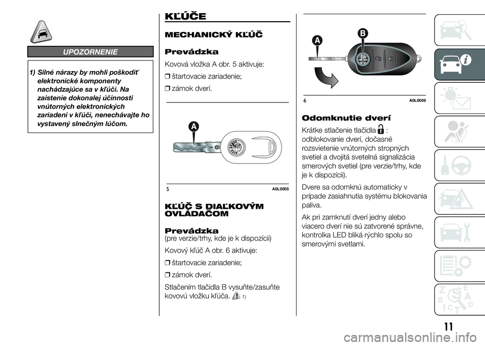 Alfa Romeo 4C 2015  Návod na použitie a údržbu (in Slovakian) UPOZORNENIE
1) Silné nárazy by mohli poškodiť
elektronické komponenty
nachádzajúce sa v kľúči. Na
zaistenie dokonalej účinnosti
vnútorných elektronických
zariadení v kľúči, nenechá