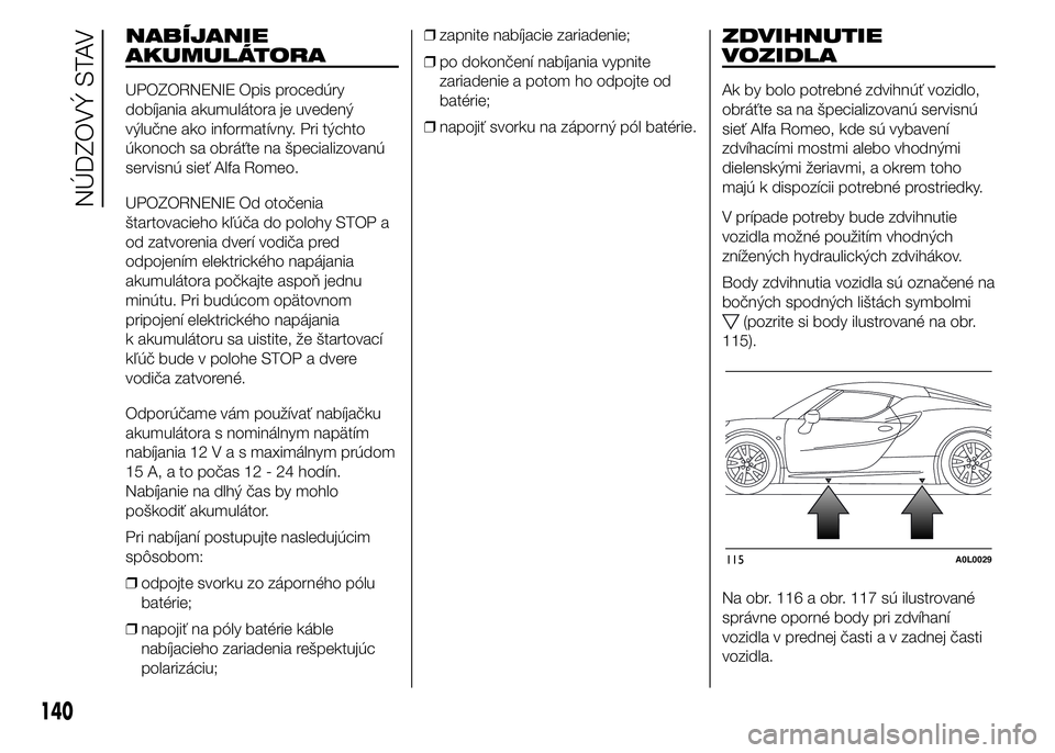 Alfa Romeo 4C 2015 Návod na použitie a údržbu (in Slovakian) NABÍJANIE
AKUMULÁTORA
UPOZORNENIE Opis procedúry
dobíjania akumulátora je uvedený
výlučne ako informatívny. Pri týchto
úkonoch sa obráťte na špecializovanú
servisnú sieť Alfa Romeo.
U Alfa Romeo 4C 2015 Návod na použitie a údržbu (in Slovakian) NABÍJANIE
AKUMULÁTORA
UPOZORNENIE Opis procedúry
dobíjania akumulátora je uvedený
výlučne ako informatívny. Pri týchto
úkonoch sa obráťte na špecializovanú
servisnú sieť Alfa Romeo.
U