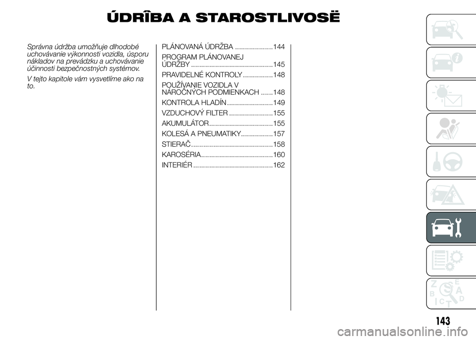 Alfa Romeo 4C 2015 Návod na použitie a údržbu (in Slovakian) ÚDRÎBA A STAROSTLIVOSË
Správna údržba umožňuje dlhodobé
uchovávanie výkonnosti vozidla, úsporu
nákladov na prevádzku a uchovávanie
účinnosti bezpečnostných systémov.
V tejto kapito Alfa Romeo 4C 2015 Návod na použitie a údržbu (in Slovakian) ÚDRÎBA A STAROSTLIVOSË
Správna údržba umožňuje dlhodobé
uchovávanie výkonnosti vozidla, úsporu
nákladov na prevádzku a uchovávanie
účinnosti bezpečnostných systémov.
V tejto kapito
