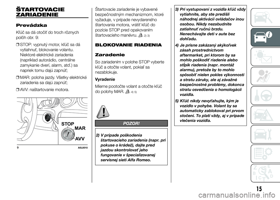 Alfa Romeo 4C 2015  Návod na použitie a údržbu (in Slovakian) ŠTARTOVACIE
ZARIADENIE
Prevádzka
Kľúč sa dá otočiť do troch rôznych
polôh obr. 9:
❒STOP: vypnutý motor, kľúč sa dá
vytiahnuť, blokovanie volantu.
Niektoré elektrické zariadenia
(na