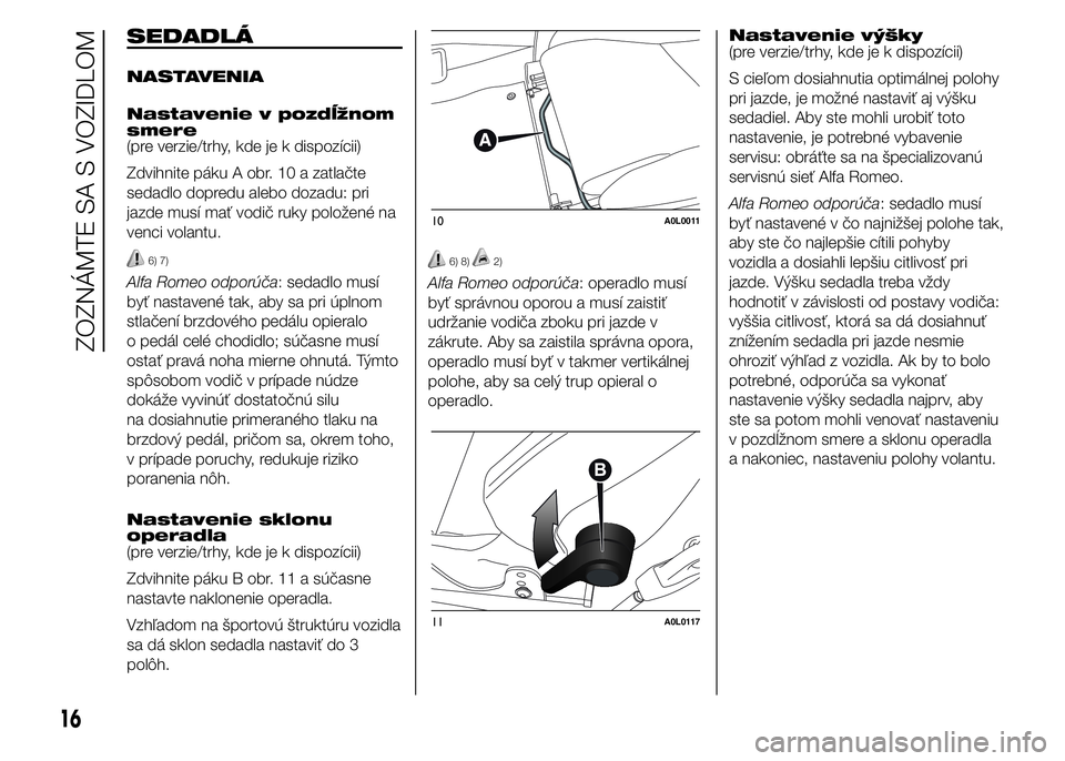 Alfa Romeo 4C 2015  Návod na použitie a údržbu (in Slovakian) SEDADLÁ
NASTAVENIA
Nastavenie v pozdĺžnom
smere
(pre verzie/trhy, kde je k dispozícii)
Zdvihnite páku A obr. 10 a zatlačte
sedadlo dopredu alebo dozadu: pri
jazde musí mať vodič ruky položen