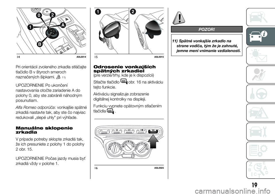 Alfa Romeo 4C 2015  Návod na použitie a údržbu (in Slovakian) Pri orientácii zvoleného zrkadla stláčajte
tlačidlo B v štyroch smeroch
naznačených šípkami.
11)
UPOZORNENIE Po ukončení
nastavovania otočte zariadenie A do
polohy 0, aby ste zabránili n