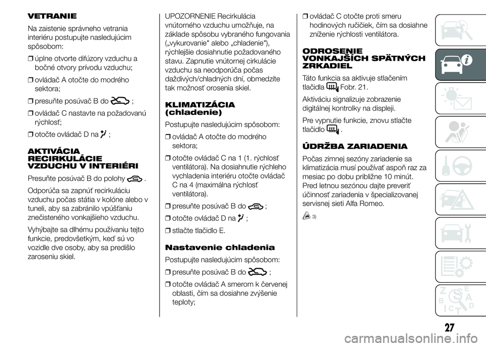 Alfa Romeo 4C 2015  Návod na použitie a údržbu (in Slovakian) VETRANIE
Na zaistenie správneho vetrania
interiéru postupujte nasledujúcim
spôsobom:
❒úplne otvorte difúzory vzduchu a
bočné otvory prívodu vzduchu;
❒ovládač A otočte do modrého
sekto