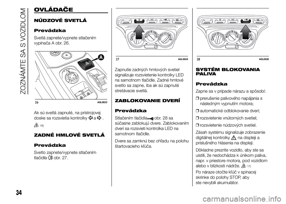 Alfa Romeo 4C 2015  Návod na použitie a údržbu (in Slovakian) OVLÁDAČE
NÚDZOVÉ SVETLÁ
Prevádzka
Svetlá zapnete/vypnete stlačením
vypínača A obr. 26.
Ak sú svetlá zapnuté, na prístrojovej
doske sa rozsvietia kontrolky
a.
16)
ZADNÉ HMLOVÉ SVETLÁ
