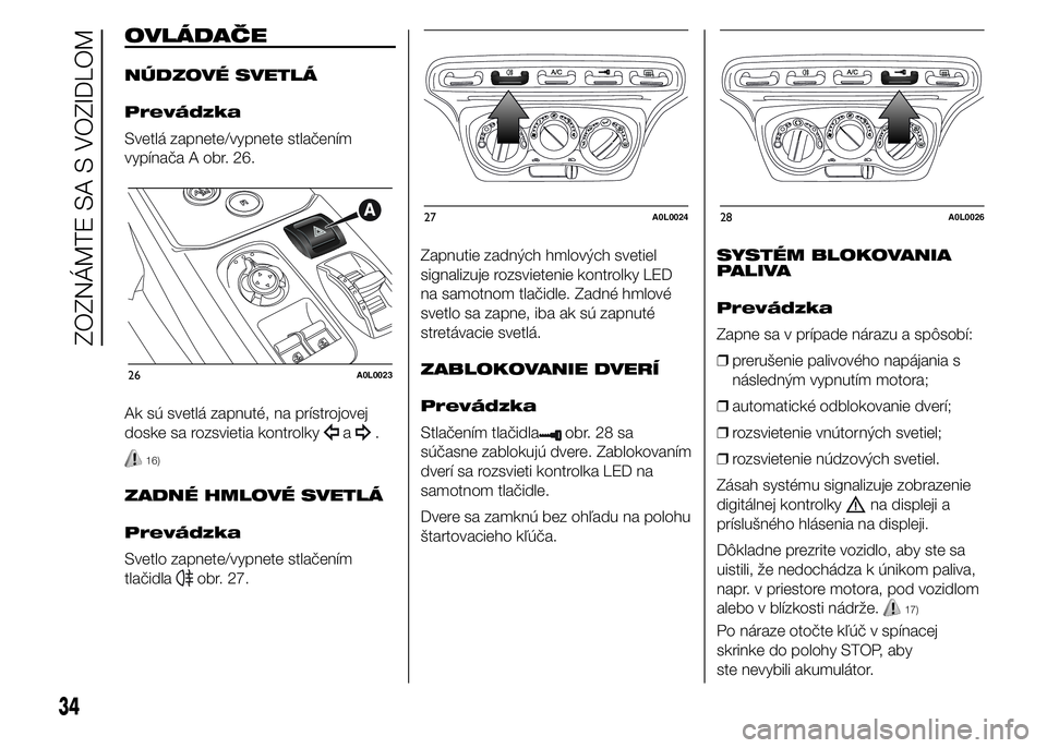 Alfa Romeo 4C 2015 Návod na použitie a údržbu (in Slovakian) OVLÁDAČE
NÚDZOVÉ SVETLÁ
Prevádzka
Svetlá zapnete/vypnete stlačením
vypínača A obr. 26.
Ak sú svetlá zapnuté, na prístrojovej
doske sa rozsvietia kontrolky
a.
16)
ZADNÉ HMLOVÉ SVETLÁ
Alfa Romeo 4C 2015 Návod na použitie a údržbu (in Slovakian) OVLÁDAČE
NÚDZOVÉ SVETLÁ
Prevádzka
Svetlá zapnete/vypnete stlačením
vypínača A obr. 26.
Ak sú svetlá zapnuté, na prístrojovej
doske sa rozsvietia kontrolky
a.
16)
ZADNÉ HMLOVÉ SVETLÁ
