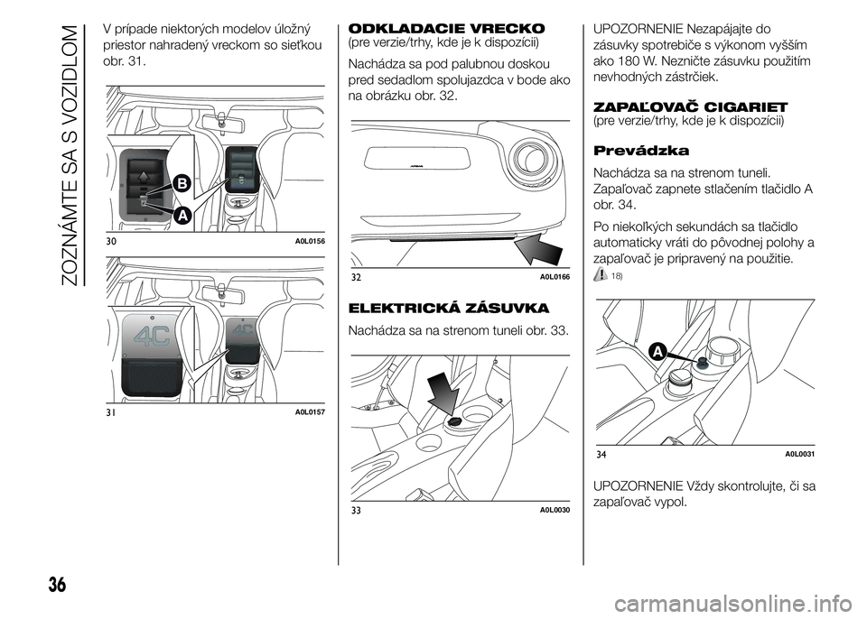 Alfa Romeo 4C 2015  Návod na použitie a údržbu (in Slovakian) V prípade niektorých modelov úložný
priestor nahradený vreckom so sieťkou
obr. 31.ODKLADACIE VRECKO
(pre verzie/trhy, kde je k dispozícii)
Nachádza sa pod palubnou doskou
pred sedadlom spoluj