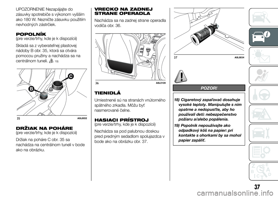 Alfa Romeo 4C 2015  Návod na použitie a údržbu (in Slovakian) UPOZORNENIE Nezapájajte do
zásuvky spotrebiče s výkonom vyšším
ako 180 W. Nezničte zásuvku použitím
nevhodných zástrčiek.
POPOLNÍK
(pre verzie/trhy, kde je k dispozícii)
Skladá sa z v