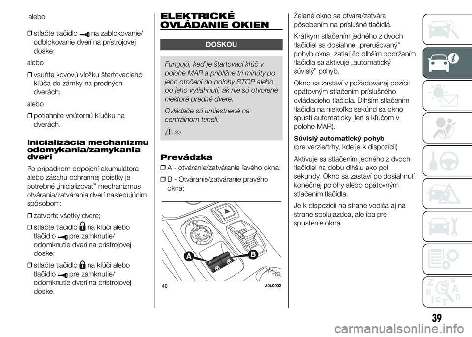 Alfa Romeo 4C 2015  Návod na použitie a údržbu (in Slovakian) ❒stlačte tlačidlona zablokovanie/
odblokovanie dverí na prístrojovej
doske;
alebo
❒vsuňte kovovú vložku štartovacieho
kľúča do zámky na predných
dverách;
alebo
❒potiahnite vnútorn