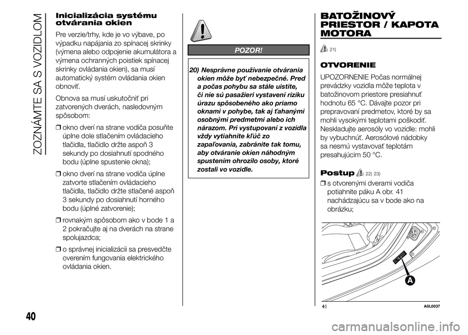 Alfa Romeo 4C 2015 Návod na použitie a údržbu (in Slovakian) Inicializácia systému
otvárania okien
Pre verzie/trhy, kde je vo výbave, po
výpadku napájania zo spínacej skrinky
(výmena alebo odpojenie akumulátora a
výmena ochranných poistiek spínacej
Alfa Romeo 4C 2015 Návod na použitie a údržbu (in Slovakian) Inicializácia systému
otvárania okien
Pre verzie/trhy, kde je vo výbave, po
výpadku napájania zo spínacej skrinky
(výmena alebo odpojenie akumulátora a
výmena ochranných poistiek spínacej