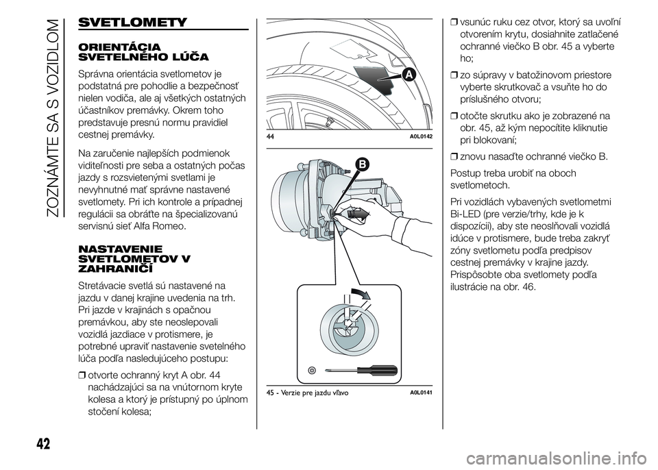 Alfa Romeo 4C 2015  Návod na použitie a údržbu (in Slovakian) SVETLOMETY
ORIENTÁCIA
SVETELNÉHO LÚČA
Správna orientácia svetlometov je
podstatná pre pohodlie a bezpečnosť
nielen vodiča, ale aj všetkých ostatných
účastníkov premávky. Okrem toho
pr