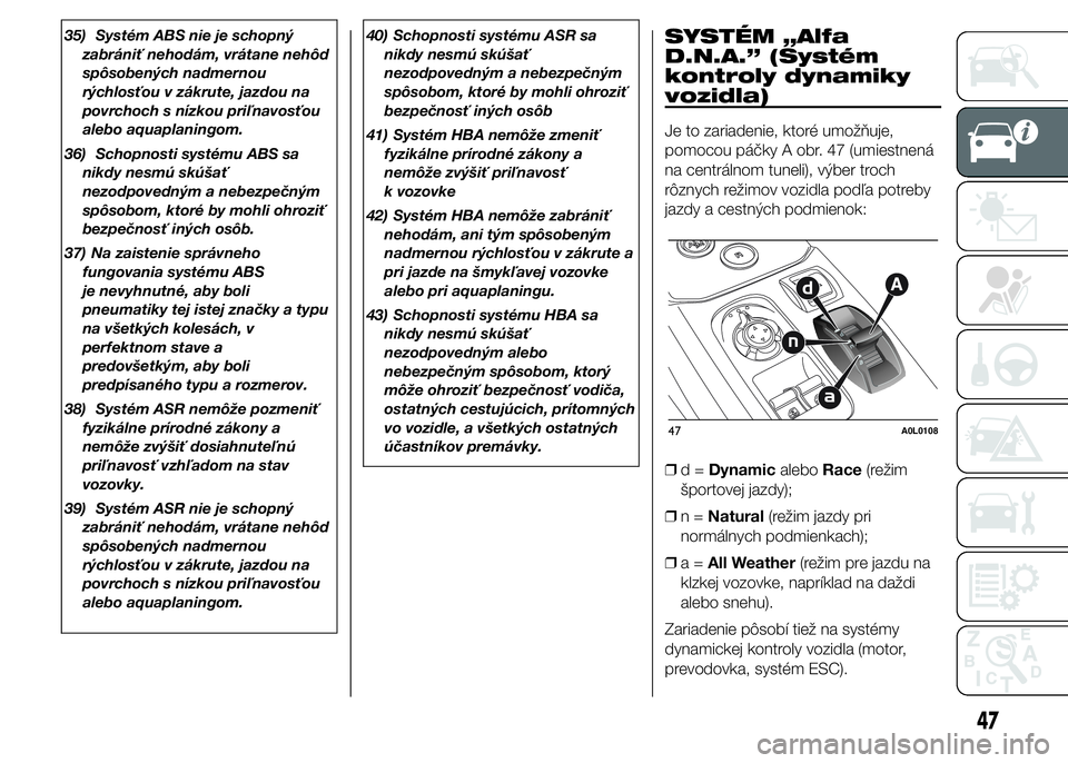 Alfa Romeo 4C 2015  Návod na použitie a údržbu (in Slovakian) 35) Systém ABS nie je schopný
zabrániť nehodám, vrátane nehôd
spôsobených nadmernou
rýchlosťou v zákrute, jazdou na
povrchoch s nízkou priľnavosťou
alebo aquaplaningom.
36) Schopnosti s