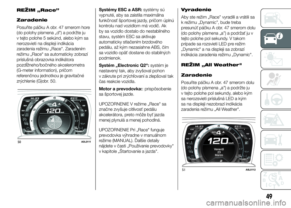 Alfa Romeo 4C 2015 Návod na použitie a údržbu (in Slovakian) Zaradenie
Posuňte páčku A obr. 47 smerom hore
(do polohy písmena „d") a podržte ju
v tejto polohe 5 sekúnd, alebo kým sa
nerozsvieti na displeji indikácia
zaradenia režimu „Race". Alfa Romeo 4C 2015 Návod na použitie a údržbu (in Slovakian) Zaradenie
Posuňte páčku A obr. 47 smerom hore
(do polohy písmena „d") a podržte ju
v tejto polohe 5 sekúnd, alebo kým sa
nerozsvieti na displeji indikácia
zaradenia režimu „Race".