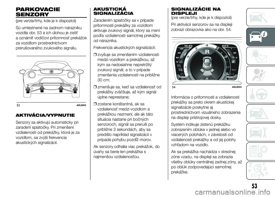 Alfa Romeo 4C 2015 Návod na použitie a údržbu (in Slovakian) PARKOVACIE
SENZORY
(pre verzie/trhy, kde je k dispozícii)
Sú umiestnené na zadnom nárazníku
vozidla obr. 53 a ich úlohou je zistiť
a oznámiť vodičovi prítomnosť prekážok
za vozidlom pros Alfa Romeo 4C 2015 Návod na použitie a údržbu (in Slovakian) PARKOVACIE
SENZORY
(pre verzie/trhy, kde je k dispozícii)
Sú umiestnené na zadnom nárazníku
vozidla obr. 53 a ich úlohou je zistiť
a oznámiť vodičovi prítomnosť prekážok
za vozidlom pros