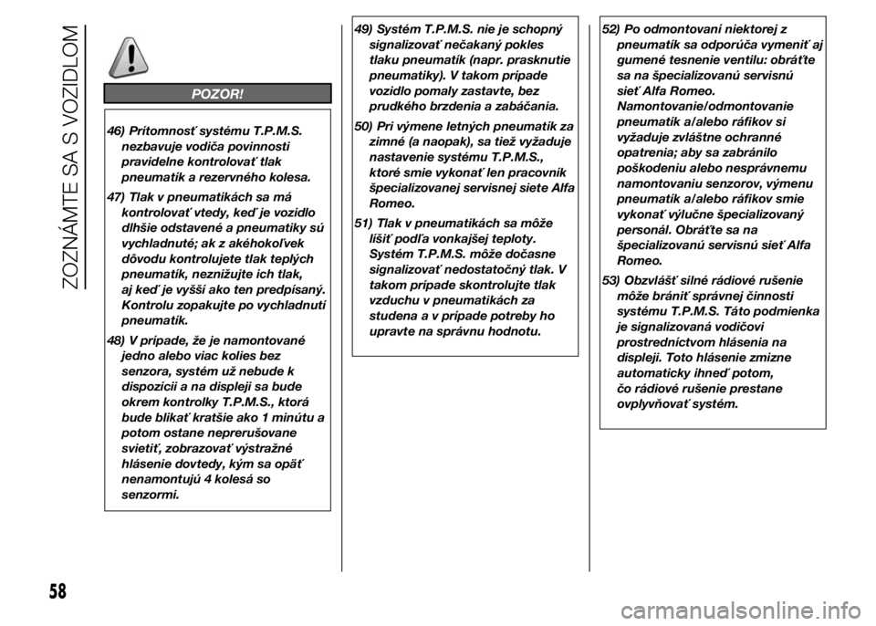 Alfa Romeo 4C 2015  Návod na použitie a údržbu (in Slovakian) POZOR!
46) Prítomnosť systému T.P.M.S.
nezbavuje vodiča povinnosti
pravidelne kontrolovať tlak
pneumatík a rezervného kolesa.
47) Tlak v pneumatikách sa má
kontrolovať vtedy, keď je vozidlo