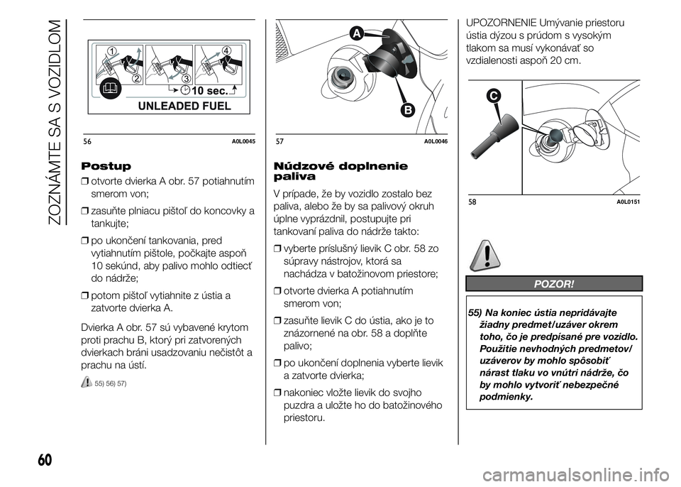 Alfa Romeo 4C 2015  Návod na použitie a údržbu (in Slovakian) Postup
❒otvorte dvierka A obr. 57 potiahnutím
smerom von;
❒zasuňte plniacu pištoľ do koncovky a
tankujte;
❒po ukončení tankovania, pred
vytiahnutím pištole, počkajte aspoň
10 sekúnd, 