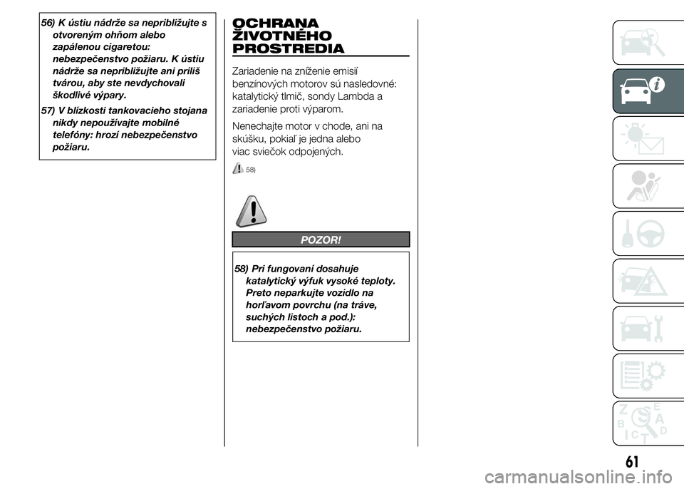 Alfa Romeo 4C 2015  Návod na použitie a údržbu (in Slovakian) 56) K ústiu nádrže sa nepribližujte s
otvoreným ohňom alebo
zapálenou cigaretou:
nebezpečenstvo požiaru. K ústiu
nádrže sa nepribližujte ani príliš
tvárou, aby ste nevdychovali
škodli
