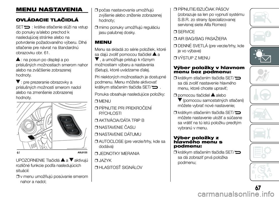 Alfa Romeo 4C 2015 Návod na použitie a údržbu (in Slovakian) MENU NASTAVENIA
OVLÁDACIE TLAČIDLÁ
SET
: krátke stlačenie slúži na vstup
do ponuky a/alebo prechod k
nasledujúcej stránke alebo na
potvrdenie požadovaného výberu. Dlhé
stlačenie pre náv Alfa Romeo 4C 2015 Návod na použitie a údržbu (in Slovakian) MENU NASTAVENIA
OVLÁDACIE TLAČIDLÁ
SET
: krátke stlačenie slúži na vstup
do ponuky a/alebo prechod k
nasledujúcej stránke alebo na
potvrdenie požadovaného výberu. Dlhé
stlačenie pre náv