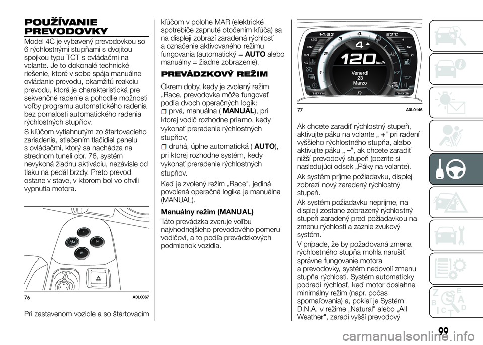 Alfa Romeo 4C 2016 Návod na použitie a údržbu (in Slovakian) POUŽÍVANIE
PREVODOVKY
Model 4C je vybavený prevodovkou so
6 rýchlostnými stupňami s dvojitou
spojkou typu TCT s ovládačmi na
volante. Je to dokonalé technické
riešenie, ktoré v sebe spája Alfa Romeo 4C 2016 Návod na použitie a údržbu (in Slovakian) POUŽÍVANIE
PREVODOVKY
Model 4C je vybavený prevodovkou so
6 rýchlostnými stupňami s dvojitou
spojkou typu TCT s ovládačmi na
volante. Je to dokonalé technické
riešenie, ktoré v sebe spája
