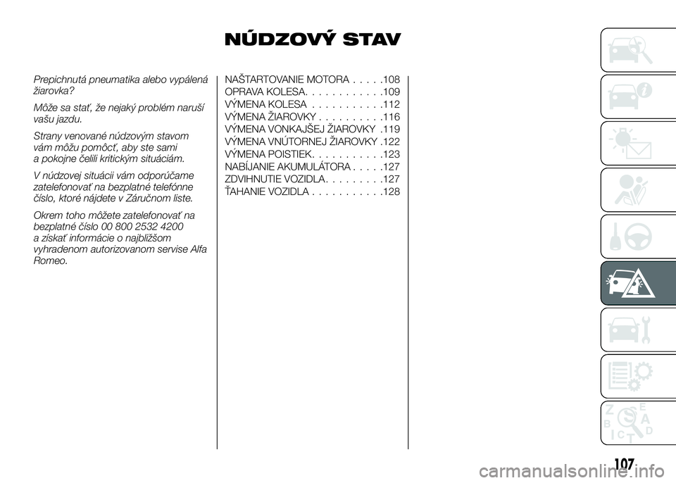 Alfa Romeo 4C 2016 Návod na použitie a údržbu (in Slovakian) NÚDZOVÝ STAV
Prepichnutá pneumatika alebo vypálená
žiarovka?
Môže sa stať, že nejaký problém naruší
vašu jazdu.
Strany venované núdzovým stavom
vám môžu pomôcť, aby ste sami
a p Alfa Romeo 4C 2016 Návod na použitie a údržbu (in Slovakian) NÚDZOVÝ STAV
Prepichnutá pneumatika alebo vypálená
žiarovka?
Môže sa stať, že nejaký problém naruší
vašu jazdu.
Strany venované núdzovým stavom
vám môžu pomôcť, aby ste sami
a p