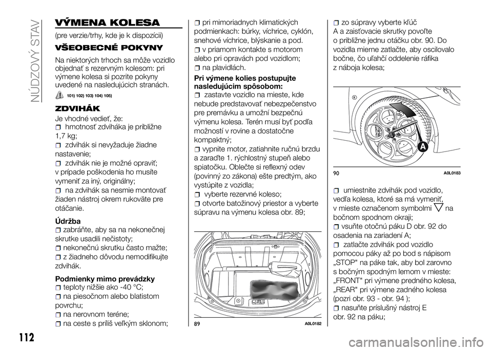 Alfa Romeo 4C 2016 Návod na použitie a údržbu (in Slovakian) VÝMENA KOLESA
(pre verzie/trhy, kde je k dispozícii)
VŠEOBECNÉ POKYNY
Na niektorých trhoch sa môže vozidlo
objednať s rezervným kolesom: pri
výmene kolesa si pozrite pokyny
uvedené na nasle Alfa Romeo 4C 2016 Návod na použitie a údržbu (in Slovakian) VÝMENA KOLESA
(pre verzie/trhy, kde je k dispozícii)
VŠEOBECNÉ POKYNY
Na niektorých trhoch sa môže vozidlo
objednať s rezervným kolesom: pri
výmene kolesa si pozrite pokyny
uvedené na nasle