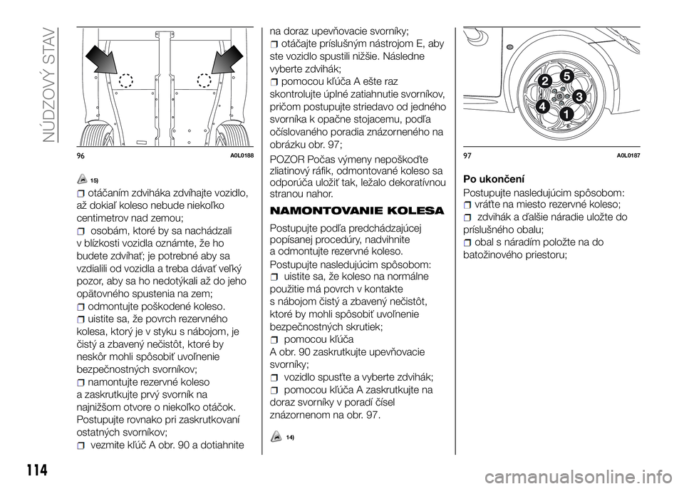 Alfa Romeo 4C 2016 Návod na použitie a údržbu (in Slovakian) 15)
otáčaním zdviháka zdvíhajte vozidlo,
až dokiaľ koleso nebude niekoľko
centimetrov nad zemou;
osobám, ktoré by sa nachádzali
v blízkosti vozidla oznámte, že ho
budete zdvíhať; je po Alfa Romeo 4C 2016 Návod na použitie a údržbu (in Slovakian) 15)
otáčaním zdviháka zdvíhajte vozidlo,
až dokiaľ koleso nebude niekoľko
centimetrov nad zemou;
osobám, ktoré by sa nachádzali
v blízkosti vozidla oznámte, že ho
budete zdvíhať; je po