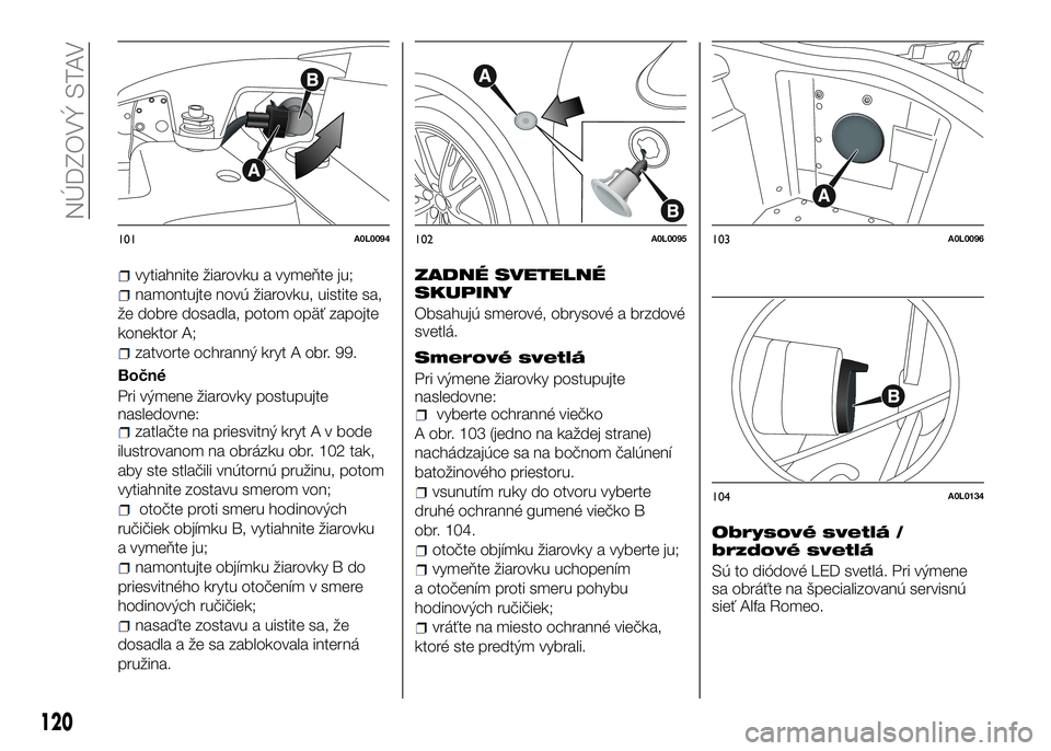 Alfa Romeo 4C 2016 Návod na použitie a údržbu (in Slovakian) vytiahnite žiarovku a vymeňte ju;
namontujte novú žiarovku, uistite sa,
že dobre dosadla, potom opäť zapojte
konektor A;
zatvorte ochranný kryt A obr. 99.
Bočné
Pri výmene žiarovky postupu Alfa Romeo 4C 2016 Návod na použitie a údržbu (in Slovakian) vytiahnite žiarovku a vymeňte ju;
namontujte novú žiarovku, uistite sa,
že dobre dosadla, potom opäť zapojte
konektor A;
zatvorte ochranný kryt A obr. 99.
Bočné
Pri výmene žiarovky postupu