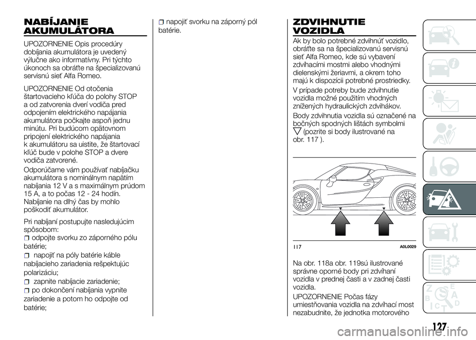 Alfa Romeo 4C 2016 Návod na použitie a údržbu (in Slovakian) NABÍJANIE
AKUMULÁTORA
UPOZORNENIE Opis procedúry
dobíjania akumulátora je uvedený
výlučne ako informatívny. Pri týchto
úkonoch sa obráťte na špecializovanú
servisnú sieť Alfa Romeo.
U Alfa Romeo 4C 2016 Návod na použitie a údržbu (in Slovakian) NABÍJANIE
AKUMULÁTORA
UPOZORNENIE Opis procedúry
dobíjania akumulátora je uvedený
výlučne ako informatívny. Pri týchto
úkonoch sa obráťte na špecializovanú
servisnú sieť Alfa Romeo.
U