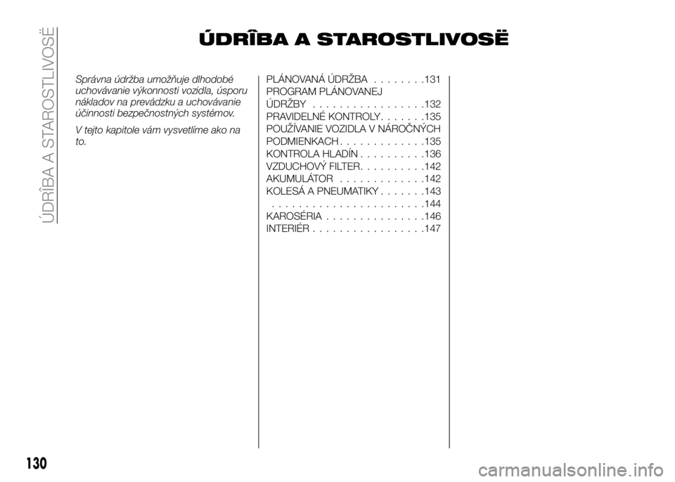 Alfa Romeo 4C 2016 Návod na použitie a údržbu (in Slovakian) ÚDRÎBA A STAROSTLIVOSË
Správna údržba umožňuje dlhodobé
uchovávanie výkonnosti vozidla, úsporu
nákladov na prevádzku a uchovávanie
účinnosti bezpečnostných systémov.
V tejto kapito Alfa Romeo 4C 2016 Návod na použitie a údržbu (in Slovakian) ÚDRÎBA A STAROSTLIVOSË
Správna údržba umožňuje dlhodobé
uchovávanie výkonnosti vozidla, úsporu
nákladov na prevádzku a uchovávanie
účinnosti bezpečnostných systémov.
V tejto kapito