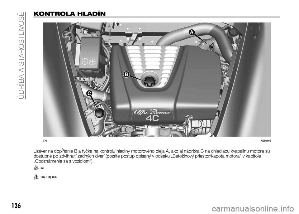 Alfa Romeo 4C 2016 Návod na použitie a údržbu (in Slovakian) KONTROLA HLADÍN
Uzáver na dopĺňanie B a tyčka na kontrolu hladiny motorového oleja A, ako aj nádržka C na chladiacu kvapalinu motora sú
dostupné po zdvihnutí zadných dverí (pozrite postup Alfa Romeo 4C 2016 Návod na použitie a údržbu (in Slovakian) KONTROLA HLADÍN
Uzáver na dopĺňanie B a tyčka na kontrolu hladiny motorového oleja A, ako aj nádržka C na chladiacu kvapalinu motora sú
dostupné po zdvihnutí zadných dverí (pozrite postup