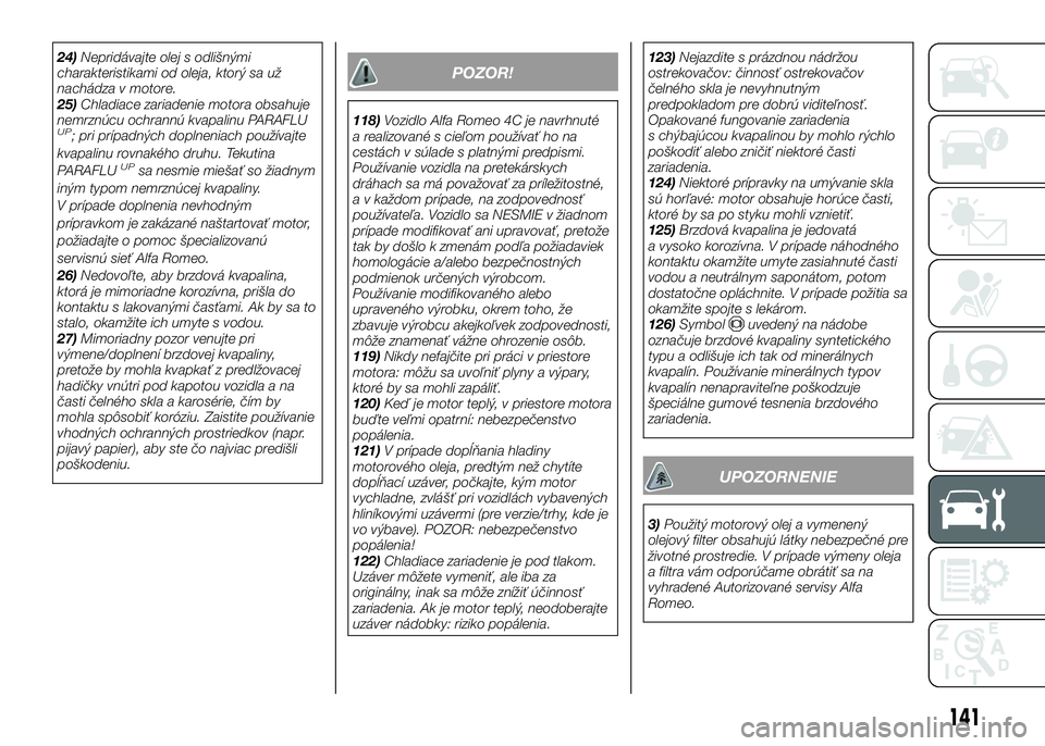 Alfa Romeo 4C 2016  Návod na použitie a údržbu (in Slovakian) 24)Nepridávajte olej s odlišnými
charakteristikami od oleja, ktorý sa už
nachádza v motore.
25)Chladiace zariadenie motora obsahuje
nemrznúcu ochrannú kvapalinu PARAFLU
UP; pri prípadných do