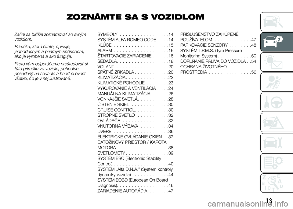 Alfa Romeo 4C 2016 Návod na použitie a údržbu (in Slovakian) ZOZNÁMTE SA S VOZIDLOM
Začni sa bližšie zoznamovať so svojím
vozidlom.
Príručka, ktorú čítate, opisuje,
jednoduchým a priamym spôsobom,
ako je vyrobená a ako funguje.
Preto vám odporú Alfa Romeo 4C 2016 Návod na použitie a údržbu (in Slovakian) ZOZNÁMTE SA S VOZIDLOM
Začni sa bližšie zoznamovať so svojím
vozidlom.
Príručka, ktorú čítate, opisuje,
jednoduchým a priamym spôsobom,
ako je vyrobená a ako funguje.
Preto vám odporú